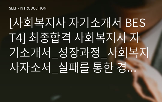 [사회복지사 자기소개서 BEST4] 최종합격 사회복지사 자기소개서_성장과정_사회복지사자소서_실패를 통한 경험사례_생활신조 및 가치관_성격의 장단점_도전적인 목표를 설정하여 성취 또는 실패한 경험_자신을 잘 표현할 수 있는 사건이나 경험