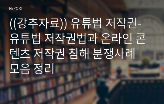 ((강추자료)) 유튜법 저작권-유튜법 저작권법과 온라인 콘텐츠 저작권 침해 분쟁사례 모음 정리