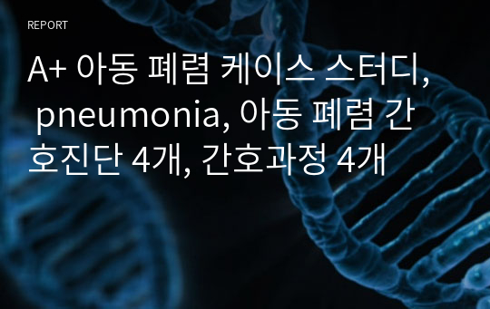 A+ 아동 폐렴 케이스 스터디, pneumonia, 아동 폐렴 간호진단 4개, 간호과정 4개