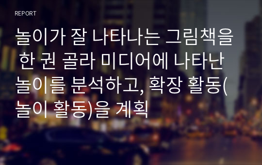 놀이가 잘 나타나는 그림책을 한 권 골라 미디어에 나타난 놀이를 분석하고, 확장 활동(놀이 활동)을 계획