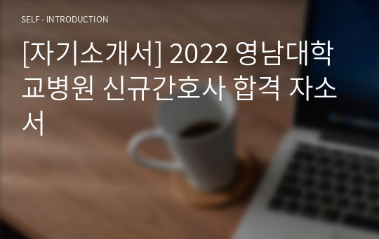 [자기소개서] 2022 영남대학교병원 신규간호사 합격 자소서