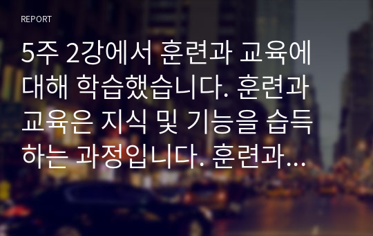 5주 2강에서 훈련과 교육에 대해 학습했습니다. 훈련과 교육은 지식 및 기능을 습득하는 과정입니다. 훈련과 교육의