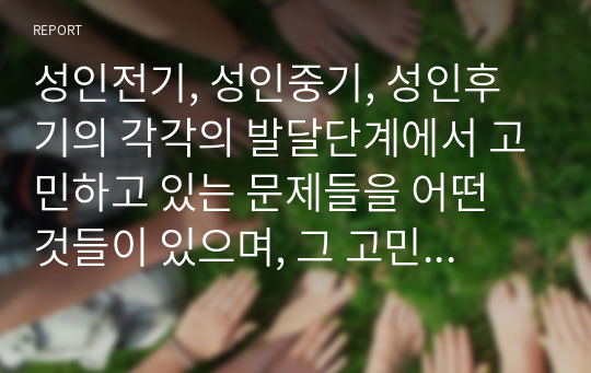 성인전기, 성인중기, 성인후기의 각각의 발달단계에서 고민하고 있는 문제들을 어떤 것들이 있으며, 그 고민을 해결해 주기