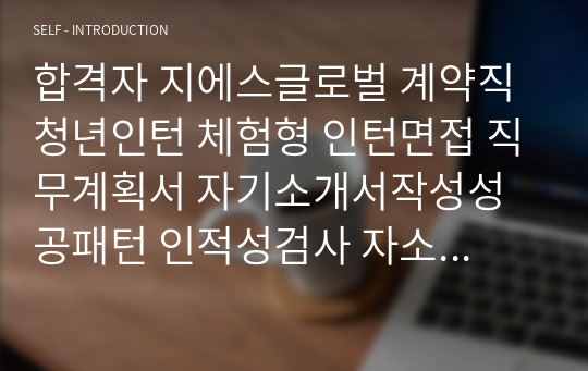 합격자 지에스글로벌 계약직 청년인턴 체험형 인턴면접 직무계획서 자기소개서작성성공패턴 인적성검사 자소서입력항목분석 지원동기작성요령