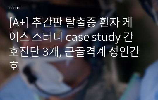 [A+] 추간판 탈출증 환자 케이스 스터디 case study 간호진단 3개, 근골격계 성인간호