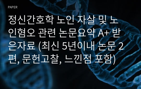 정신간호학 노인 자살 및 노인혐오 관련 논문요약 A+ 받은자료 (최신 5년이내 논문 2편, 문헌고찰, 느낀점 포함)