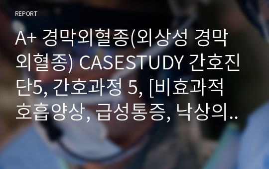 A+ 경막외혈종(외상성 경막외혈종) CASESTUDY 간호진단5, 간호과정 5, [비효과적 호흡양상, 급성통증, 낙상의 위험, 피부손상 위험성, 변비]