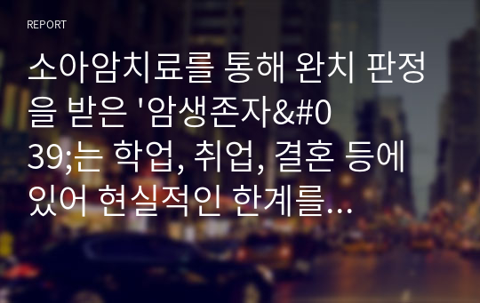 소아암치료를 통해 완치 판정을 받은 &#039;암생존자&#039;는 학업, 취업, 결혼 등에 있어 현실적인 한계를 경험할 확률이 일반인에 비해 높다