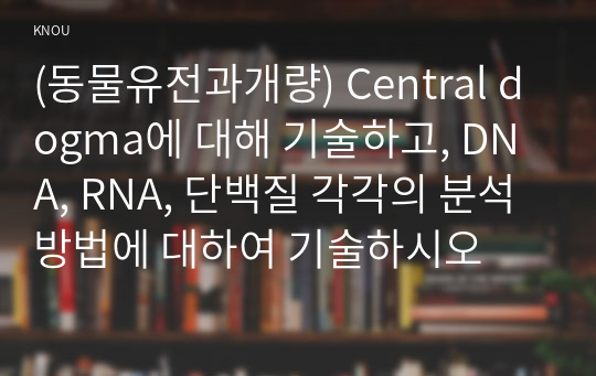 (동물유전과개량) Central dogma에 대해 기술하고, DNA, RNA, 단백질 각각의 분석 방법에 대하여 기술하시오