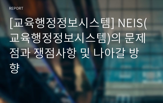 [교육행정정보시스템] NEIS(교육행정정보시스템)의 문제점과 쟁점사항 및 나아갈 방향