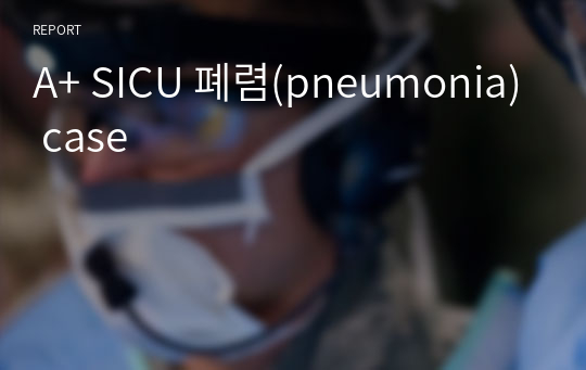 A+ SICU 폐렴(pneumonia) case