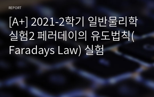 [A+, 에리카] 2021-2학기 일반물리학실험2 페러데이의 유도법칙(Faradays Law) 실험