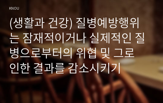 (생활과 건강) 질병예방행위는 잠재적이거나 실제적인 질병으로부터의 위협 및 그로 인한 결과를 감소시키기