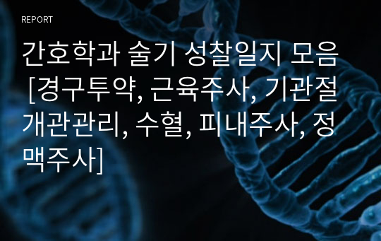 간호학과 술기 성찰일지 모음 [경구투약, 근육주사, 기관절개관관리, 수혈, 피내주사, 정맥주사]