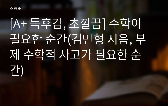 [A+ 독후감, 초깔끔] 수학이 필요한 순간(김민형 지음, 부제 수학적 사고가 필요한 순간)