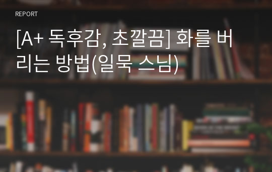 [A+ 독후감, 초깔끔] 화를 버리는 방법(일묵 스님)