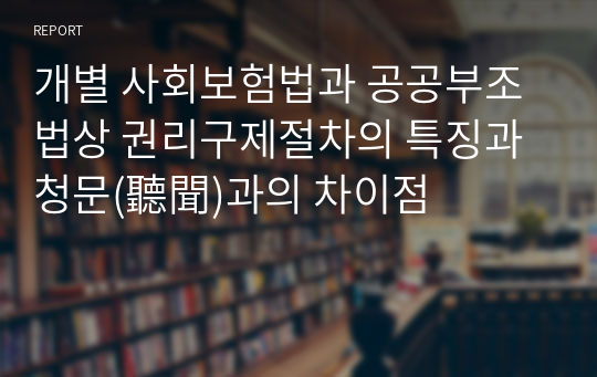 개별 사회보험법과 공공부조법상 권리구제절차의 특징과 청문(聽聞)과의 차이점