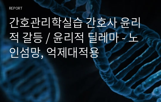 간호관리학실습 간호사 윤리적 갈등 / 윤리적 딜레마 - 노인섬망, 억제대적용