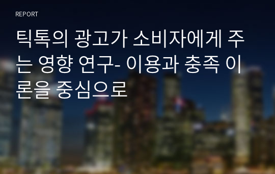 틱톡의 광고가 소비자에게 주는 영향 연구- 이용과 충족 이론을 중심으로