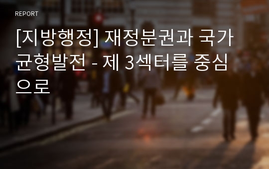 [지방행정] 재정분권과 국가균형발전 - 제 3섹터를 중심으로