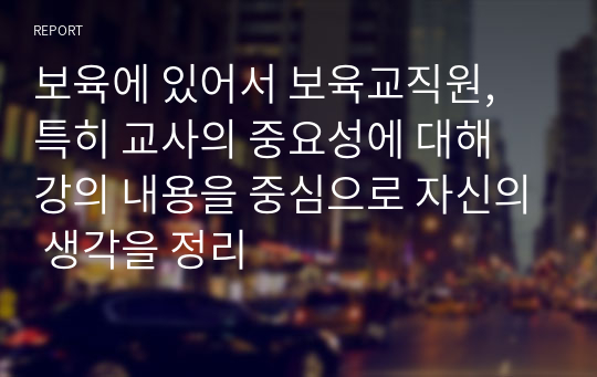 보육에 있어서 보육교직원, 특히 교사의 중요성에 대해 강의 내용을 중심으로 자신의 생각을 정리