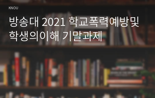 방송대 2021 학교폭력예방및학생의이해 기말과제