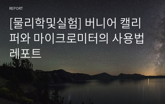 [물리학및실험] 버니어 캘리퍼와 마이크로미터의 사용법 레포트