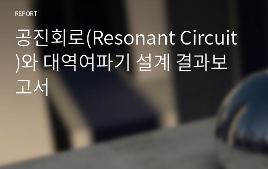 공진회로(Resonant Circuit)와 대역여파기 설계 결과보고서