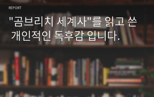 &quot;곰브리치 세계사&quot;를 읽고 쓴 개인적인 독후감 입니다.