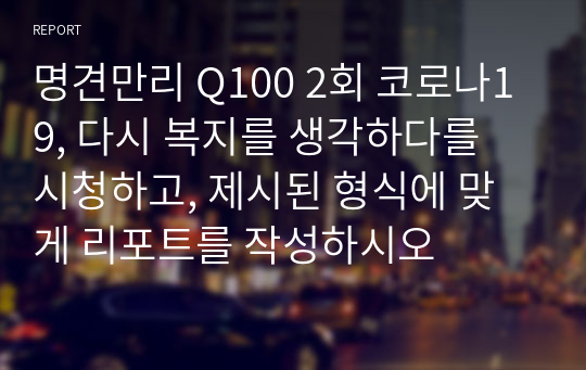 명견만리 Q100 2회 코로나19, 다시 복지를 생각하다를 시청하고, 제시된 형식에 맞게 리포트를 작성하시오