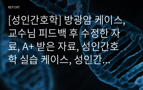 [성인간호학] 방광암 케이스, 교수님 피드백 후 수정한 자료, A+ 받은 자료, 성인간호학 실습 케이스, 성인간호학 케이스스터디