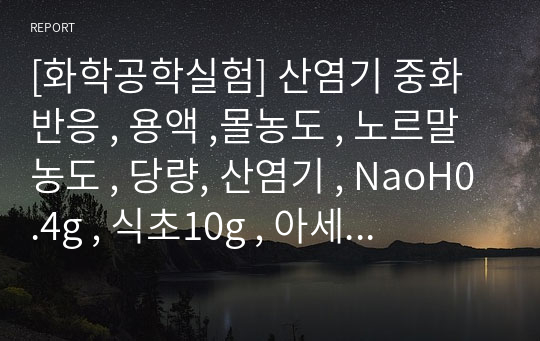 [화학공학실험] 산염기 중화반응 , 용액 ,몰농도 , 노르말농도 , 당량, 산염기 , NaoH0.4g , 식초10g , 아세트산 ,적정