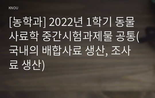 [농학과] 2022년 1학기 동물사료학 중간시험과제물 공통(국내의 배합사료 생산, 조사료 생산)