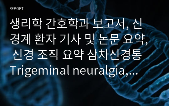 생리학 간호학과 보고서, 신경계 환자 기사 및 논문 요약, 신경 조직 요약 삼차신경통 Trigeminal neuralgia, 복합부위통증증후군 Complex regional pain syndrome CRPS