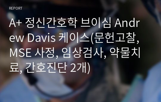 A+ 정신간호학 브이심 Andrew Davis 케이스(문헌고찰, MSE 사정, 임상검사, 약물치료, 간호진단 2개)