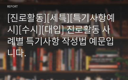 [진로활동][세특][특기사항예시][수시][대입] 진로활동 사례별 특기사항 작성법 예문입니다.