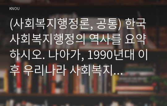 (사회복지행정론, 공통) 한국 사회복지행정의 역사를 요약하시오. 특히, 1990년대 이후 우리나라 사회복지기관에서 사회복지행정에 대한 수요가 촉발된 요인을 별도로 정리하고, 나아가, 최근 사회복지행정 분야의 발전 현황을 알 수 있는 사례를 발굴하고 이를 설명하시오.