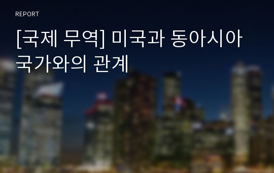 [국제 무역] 미국과 동아시아국가와의 관계