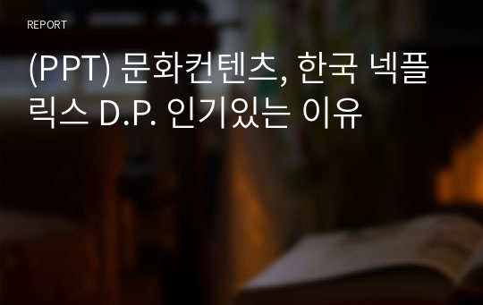 (PPT) 문화컨텐츠, 한국 넥플릭스 D.P. 인기있는 이유