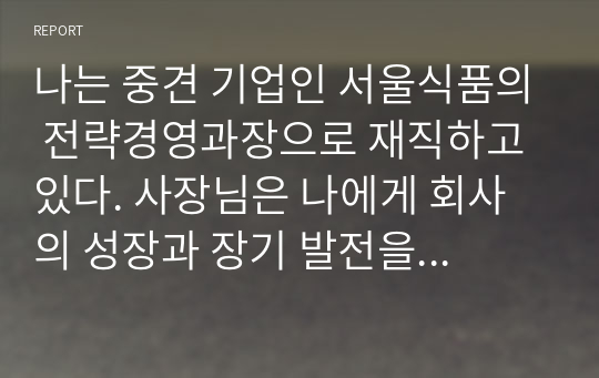 나는 중견 기업인 서울식품의 전략경영과장으로 재직하고 있다. 사장님은 나에게 회사의 성장과 장기 발전을 위하여 새로운 제품개발을 하라는 중장기 계획을 맡겼다. 다음 달 전략기획팀과 1차 전략회의를 갖기로 하였다.위와 같은 상황을 가정할 때, 1차 전략회의에서 토의해야 할 안건으로 제품개발을 위한 기획서 초안을 만들어 보시오.