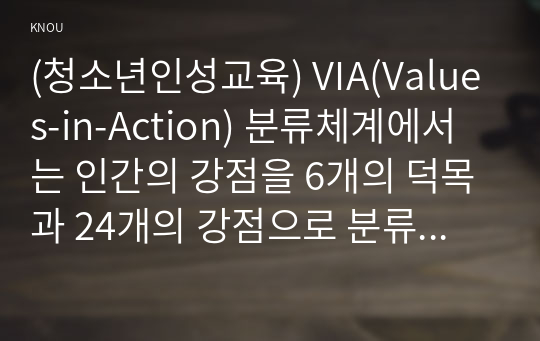 (청소년인성교육) VIA(Values-in-Action) 분류체계에서는 인간의 강점을 6개의 덕목과 24개의 강점으로 분류했습니다