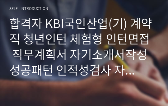 합격자 KBI국인산업(기) 계약직 청년인턴 체험형 인턴면접 직무계획서 자기소개서작성성공패턴 인적성검사 자소서입력항목분석 지원동기작성요령