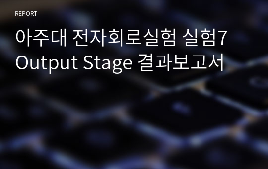 아주대 전자회로실험 실험7 Output Stage 결과보고서