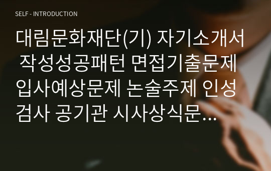 대림문화재단(기) 자기소개서 작성성공패턴 면접기출문제 입사예상문제 논술주제 인성검사 공기관 시사상식문제 적성검사 직무수행계획서견본