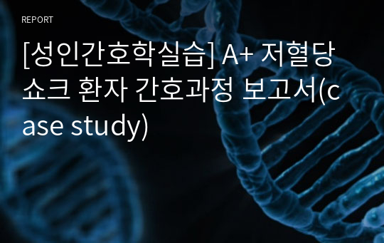 [성인간호학실습] A+ 저혈당쇼크 환자 간호과정 보고서(case study)