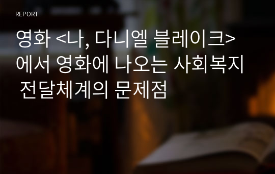 영화 &lt;나, 다니엘 블레이크&gt;에서 영화에 나오는 사회복지 전달체계의 문제점