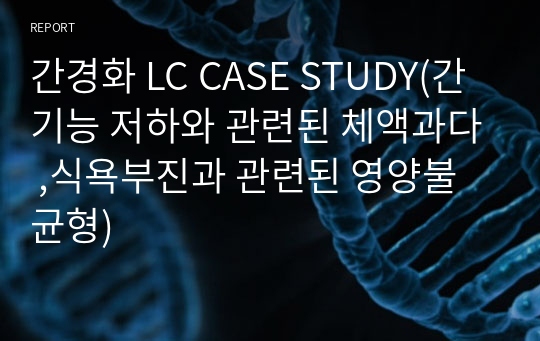 간경화 LC CASE STUDY(간기능 저하와 관련된 체액과다 ,식욕부진과 관련된 영양불균형)