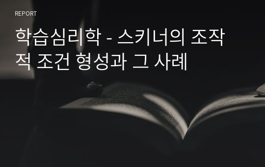 학습심리학 - 스키너의 조작적 조건 형성과 그 사례