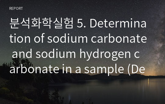 분석화학실험 5. Determination of sodium carbonate and sodium hydrogen carbonate in a sample (Determination of alkalinity)(탄산나트륨과 탄산수소나트륨의 혼합물 정량) 보고서