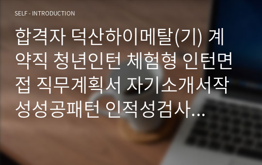 합격자 덕산하이메탈(기) 계약직 청년인턴 체험형 인턴면접 직무계획서 자기소개서작성성공패턴 인적성검사 자소서입력항목분석 지원동기작성요령